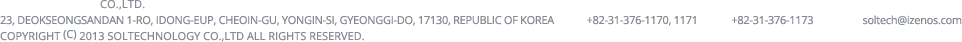 
		SOLTECHNOLOGY Co.,LTD. 
		14, Dongtansandan 5-gil, Dongtan-myeon, Hwaseong-si, Gyeonggi-do, Korea    TEL +82-31-376-7035~6     FAX +82-31-376-7073     E-mail soltech@izenos.com
		Copyright (c) 2013 SOLTECHNOLOGY Co.,LTD All rights reserved.
		